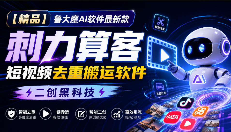 【精品】鲁大魔AI软件最新款刺力算客短视频去重搬运软件二创黑科技-孔明聊项目