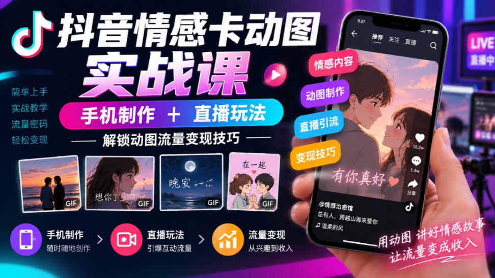 抖音情感卡动图实战课｜手机制作+直播玩法，解锁动图流量变现技巧-孔明聊项目