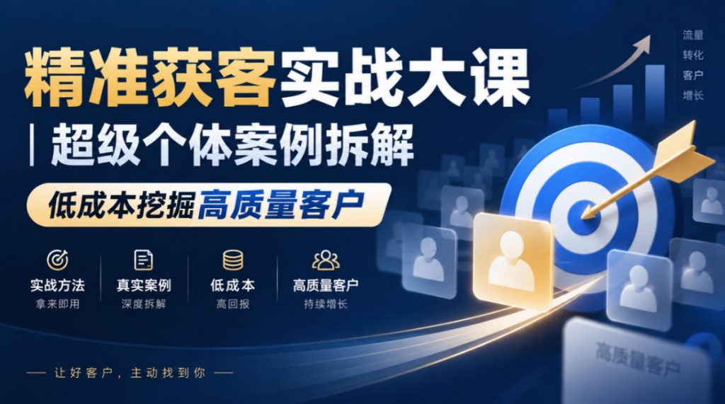 精准获客实战大课｜超级个体案例拆解，低成本挖掘高质量客户-孔明聊项目