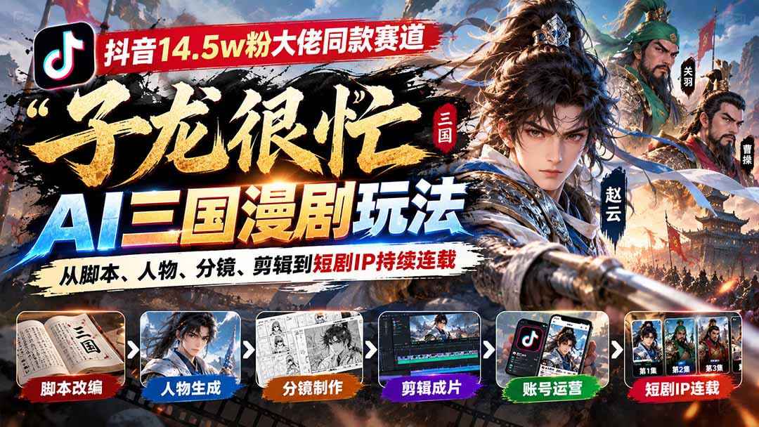抖音14.5w粉大佬同款赛道「子龙很忙」AI三国漫剧玩法：从脚本、人物、分镜、剪辑到短剧IP持续连载-孔明聊项目