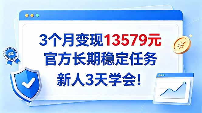 3个月变现13579元，官方长期稳定任务，新人3天学会！-孔明聊项目