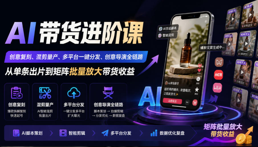 AI带货进阶课｜创意复刻、混剪量产、多平台一键分发、创意导演全链路，从单条出片到矩阵批量放大带货收益-孔明聊项目