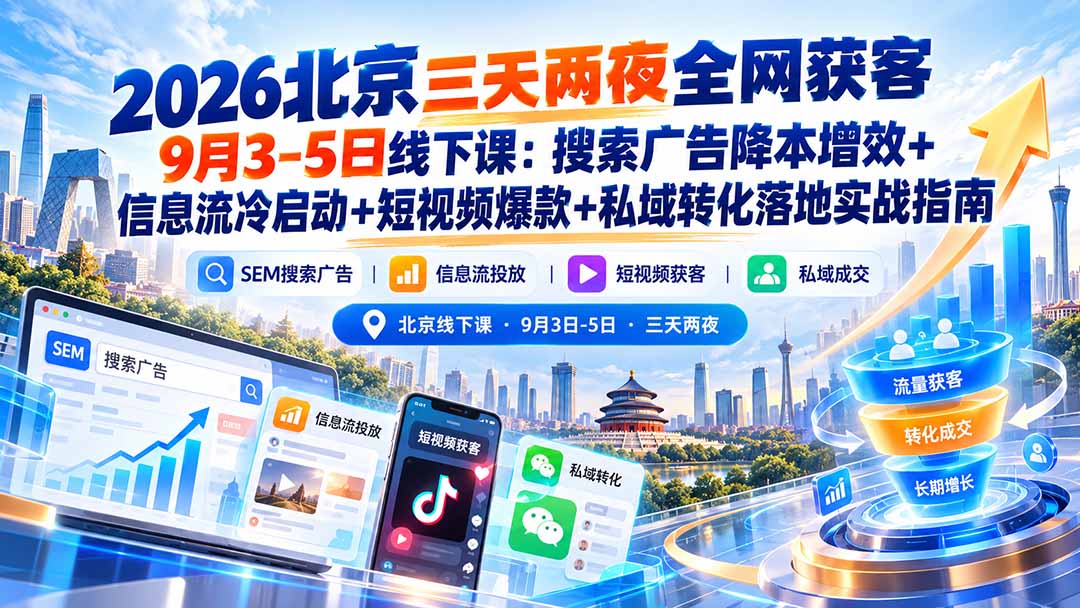 2026北京三天两夜全网获客9月3-5日线下课：搜索广告降本增效+信息流冷启动+短视频爆款+私域转化落地实战指南-孔明聊项目