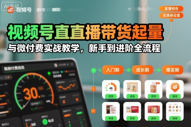 视频号直播带货起量与微付费实战教学，新手到进阶全流程(更新26年10月)-孔明聊项目