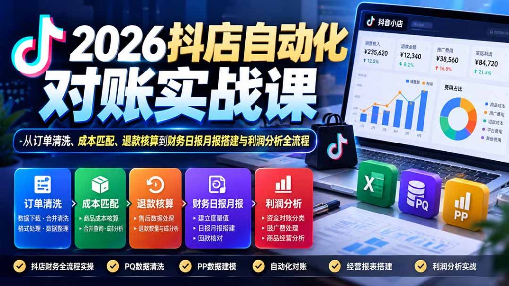 2026抖店自动化对账实战课：从订单清洗、成本匹配、退款核算到财务日报月报搭建与利润分析全流程-孔明聊项目