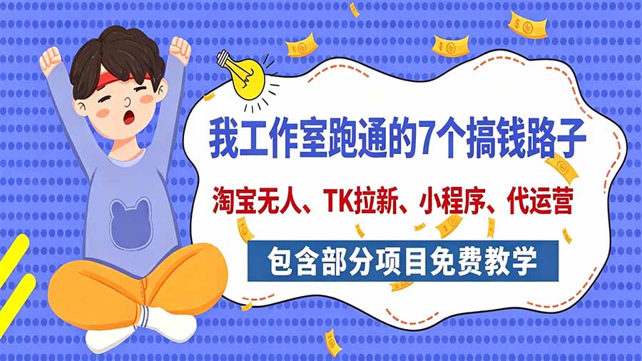 我工作室跑通的7个搞钱路子，今天全盘托出，包含部分项目免费教学(淘宝、拉新、小程序、代运营-孔明聊项目