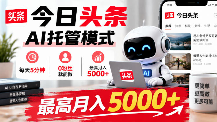 今日头条AI托管模式，每天5分钟，0粉丝就能做，最高月入5000+【揭秘】-孔明聊项目