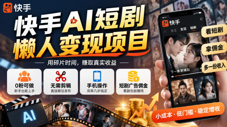 快手AI短剧懒人变现项目，0粉可做，无需剪辑直接搬运，手机简单操作靠短剧广告佣金增收-孔明聊项目