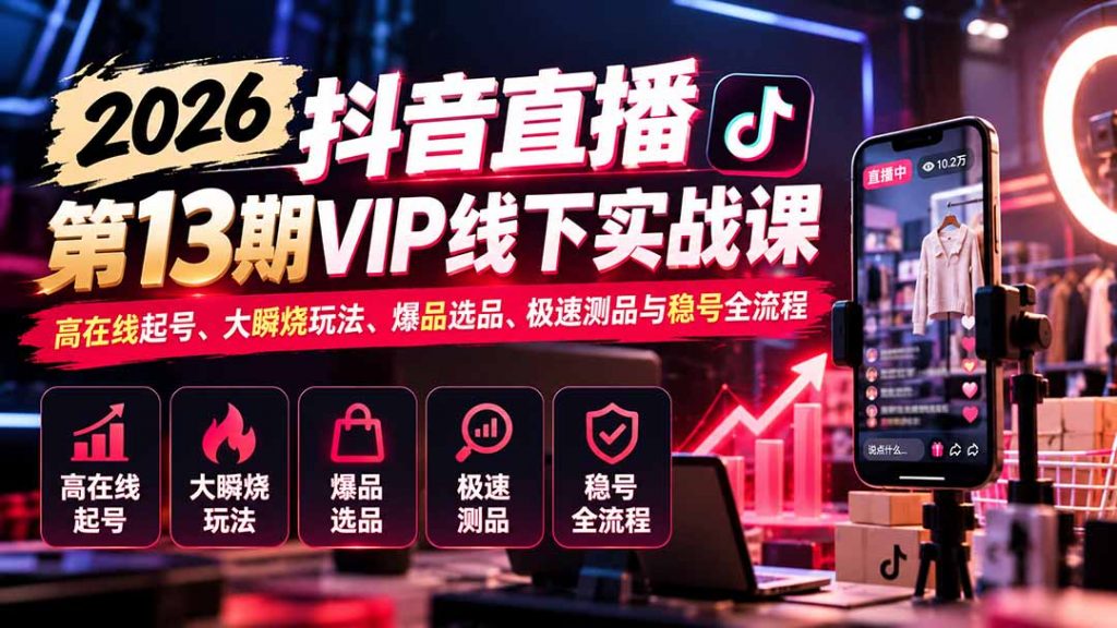 2026抖音直播第13期VIP线下实战课：高在线起号、大瞬烧玩法、爆品选品、极速测品与稳号全流程-孔明聊项目