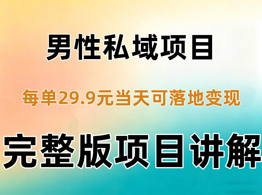 男性私域项目每单29.9，当天就能落地变现【不是S粉项目】详细拆解-孔明聊项目