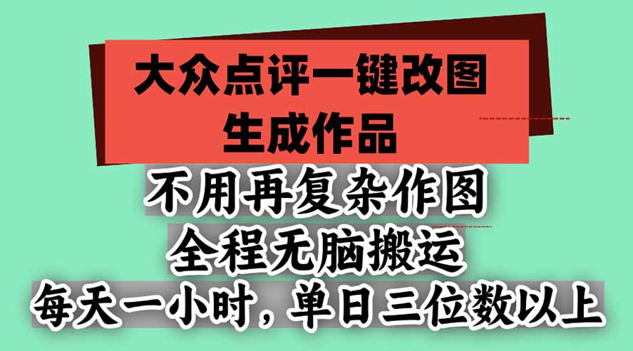 不用再复杂作图，大众点评一键改图生成作品，全程无脑搬运 每天一小时，单日三位数以上-孔明聊项目