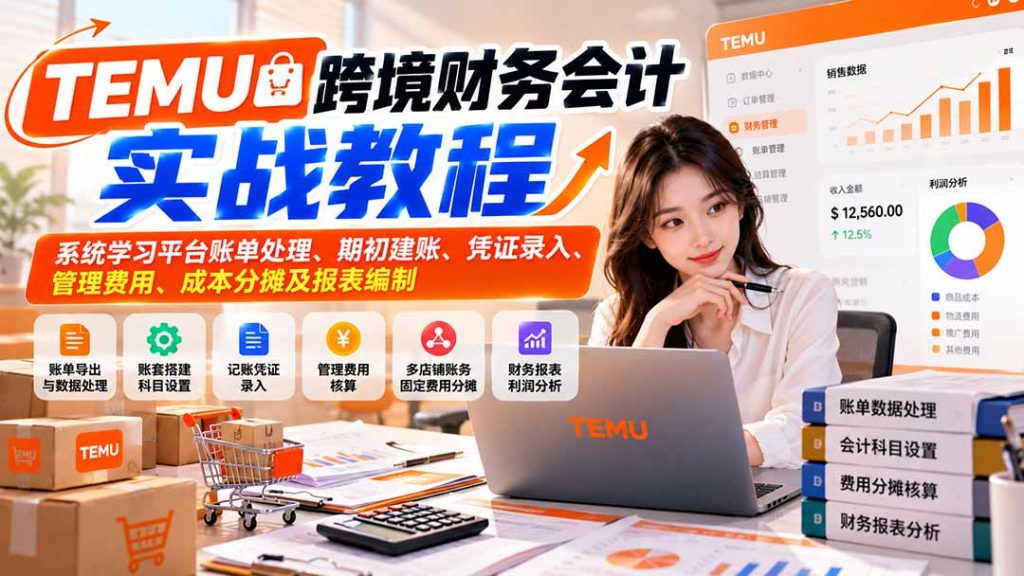 TEMU跨境财务会计实战教程:系统学习平台账单处理、期初建账、凭证录入、管理费用、成本分摊及报表编制-孔明聊项目