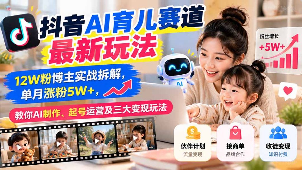 抖音AI育儿赛道最新玩法:12W粉博主实战拆解,单月涨粉5W+,教你AI制作、起号运营及三大变现玩法-孔明聊项目
