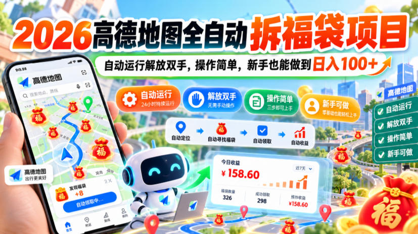 2026高德地图全自动拆福袋项目，自动运行解放双手，操作简单，新手也能做到日入100+【揭秘】-孔明聊项目
