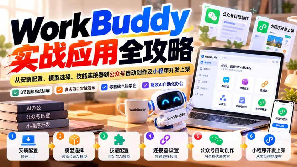 WorkBuddy 实战应用全攻略：从安装配置、模型选择、技能连接器到公众号自动创作及小程序开发上架-孔明聊项目