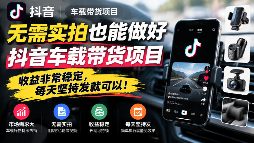 无需实拍也能做好抖音车载带货项目，收益非常稳定，每天坚持发就可以！-孔明聊项目