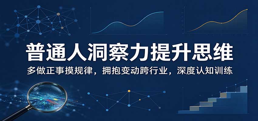 普通人洞察力提升思维：多做正事摸规律，拥抱变动跨行业，深度认知训练-孔明聊项目