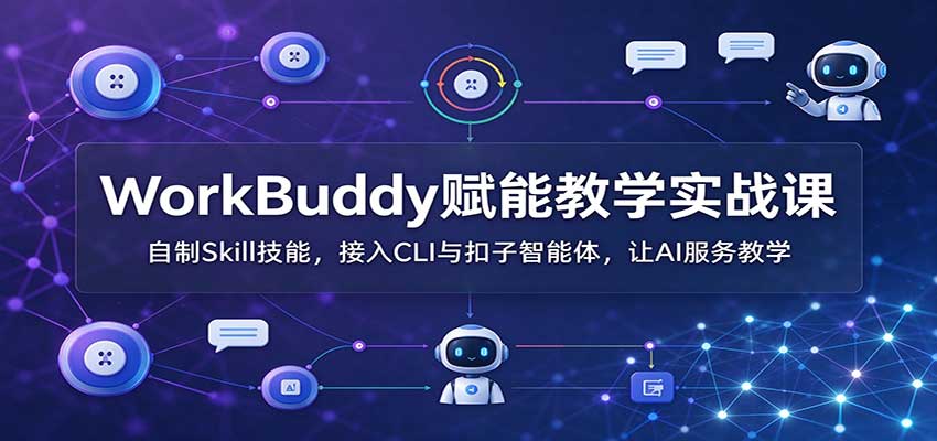WorkBuddy赋能教学实战课：自制Skill技能，接入CLI与扣子智能体，让AI服务教学-孔明聊项目