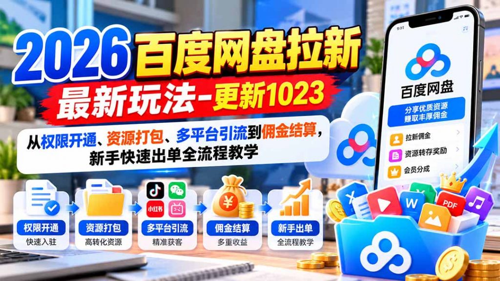 2026百度网盘拉新最新玩法-更新1023：从权限开通、资源打包、多平台引流到佣金结算，新手快速出单全流程教学-孔明聊项目