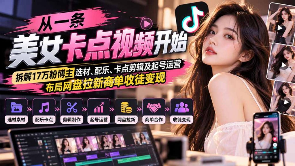 从一条美女卡点视频开始：拆解17万粉博主选材、配乐、卡点剪辑及起号运营，布局网盘拉新商单收徒变现-孔明聊项目