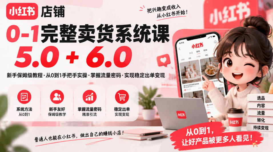 小红书店铺0-1完整卖货系统课5.0+6.0，新手保姆级教程·从0到1手把手实操·掌握流量密码·实现稳定出单变现-孔明聊项目
