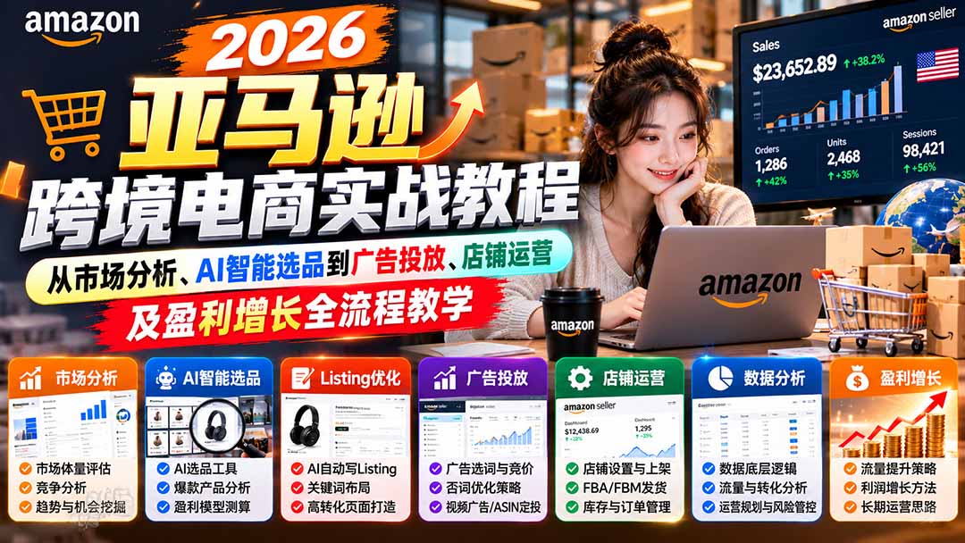 2026亚马逊跨境电商实战教程-更新1027，从市场分析、AI智能选品到广告投放、店铺运营及盈利增长全流程教学-孔明聊项目
