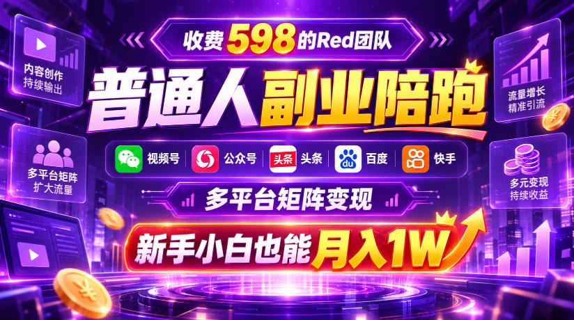 收费598的Red团队普通人副业陪跑，视频号、公众号、头条、百度、快手多平台矩阵变现，新手小白也能月入1W-孔明聊项目