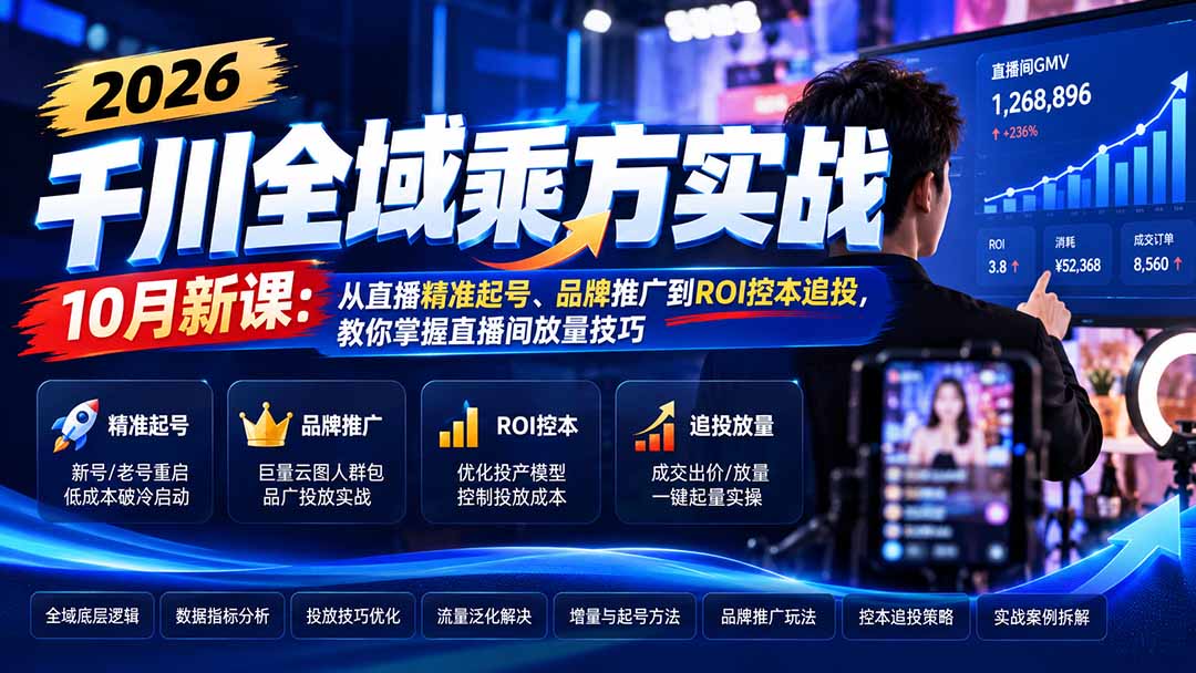 2026千川全域乘方实战-10月新课：从直播精准起号、品牌推广到ROI控本追投，教你掌握直播间放量技巧-孔明聊项目