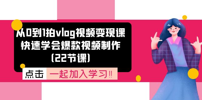 从0到1拍vlog视频变现课：快速学会爆款视频制作（22节课）-孔明聊项目