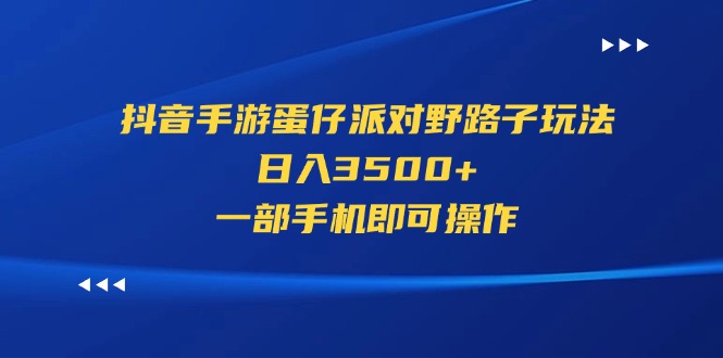 （11539期）抖音手游蛋仔派对野路子玩法，日入3500+，一部手机即可操作-孔明聊项目