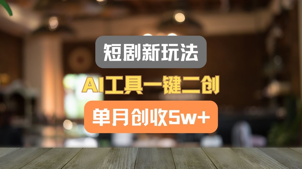 短剧新玩法，AI工具一键二创，单月创收5w+！-孔明聊项目