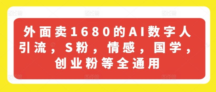外面卖1680的AI数字人引流，S粉，情感，国学，创业粉等全通用-孔明聊项目