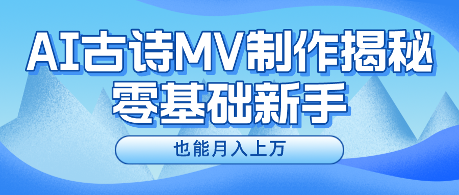 新手必看,利用AI制作古诗MV,快速实现月入上万-孔明聊项目