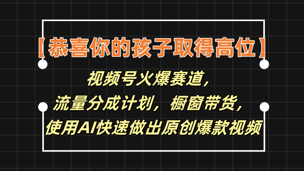【恭喜你的孩子取得高位】视频号火爆赛道，分成计划橱窗带货，使用AI快速做原创视频-孔明聊项目