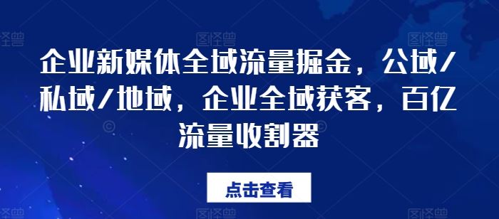 企业新媒体全域流量掘金，公域/私域/地域，企业全域获客，百亿流量收割器-孔明聊项目