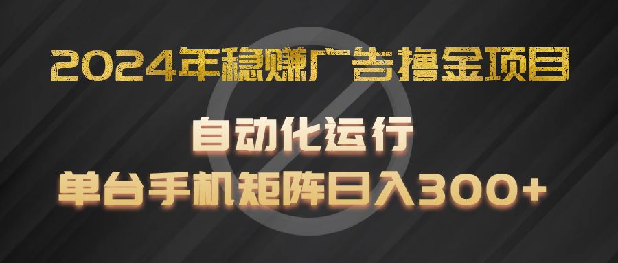 2024年稳赚广告撸金项目，全程自动化运行，单台手机就可以矩阵操作，日入300+-孔明聊项目