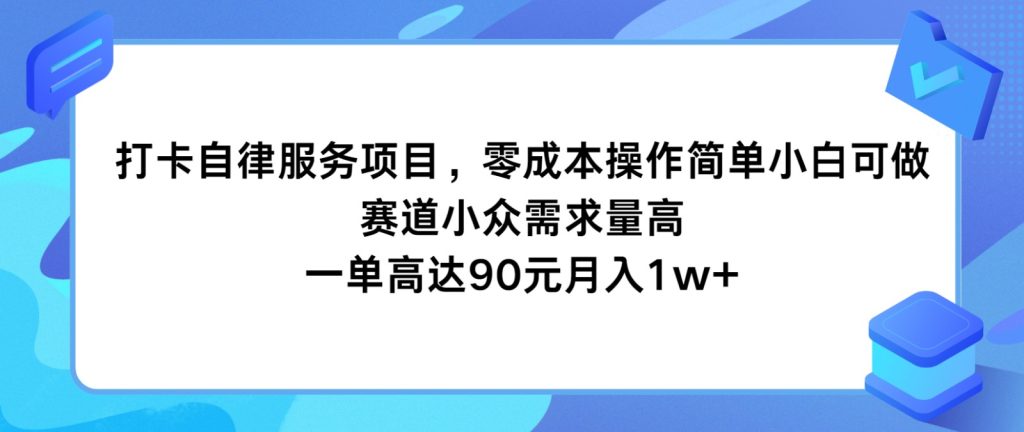 打卡自律服务项目，零成本操作简单小白可做，赛道小众需求量高，一单高达90元月入1w+-孔明聊项目