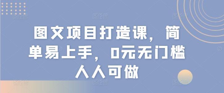 图文项目打造课，简单易上手，0元无门槛人人可做-孔明聊项目