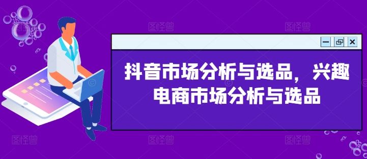 抖音市场分析与选品，兴趣电商市场分析与选品-孔明聊项目