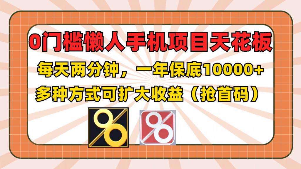 0门槛懒人手机项目，每天2分钟，一年10000+多种方式可扩大收益（抢首码）-孔明聊项目
