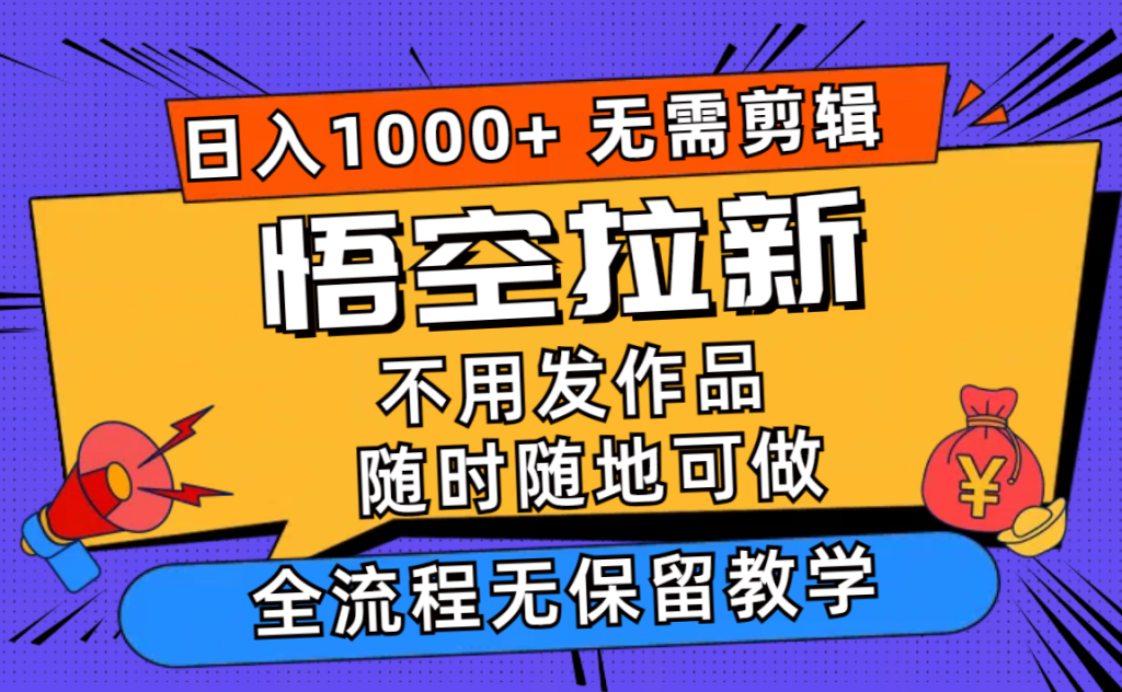 （11830期）悟空拉新日入1000+无需剪辑当天上手，一部手机随时随地可做，全流程无…-孔明聊项目