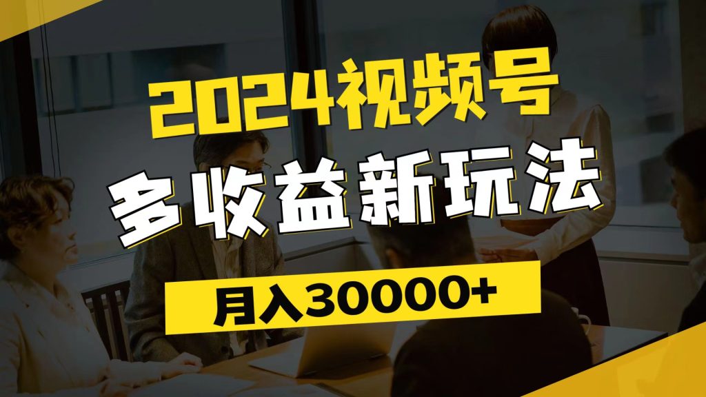 （11905期）2024视频号多收益新玩法，每天5分钟，月入3w+，新手小白都能简单上手-孔明聊项目