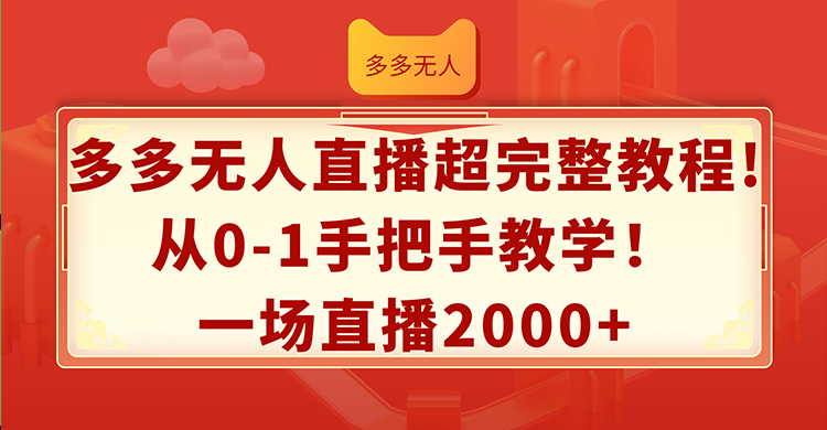 （12008期）多多无人直播超完整教程!从0-1手把手教学！一场直播2000+-孔明聊项目