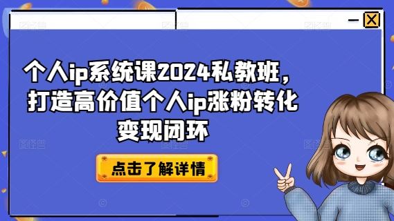 个人ip系统课2024私教班，打造高价值个人ip涨粉转化变现闭环-孔明聊项目