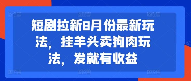 短剧拉新8月份最新玩法，挂羊头卖狗肉玩法，发就有收益-孔明聊项目