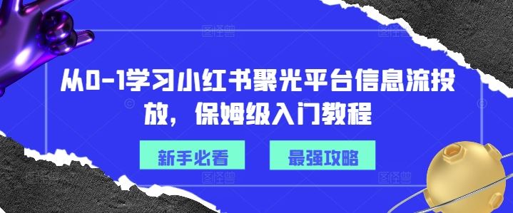 从0-1学习小红书聚光平台信息流投放，保姆级入门教程-孔明聊项目