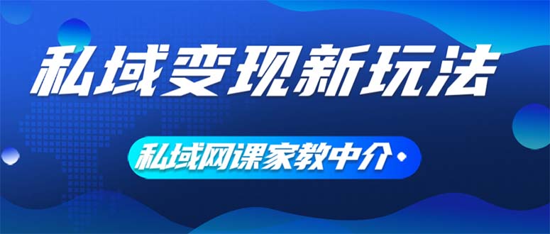 （12089期）私域变现新玩法，网课家教中介，只做渠道和流量，让大学生给你打工、0…-孔明聊项目