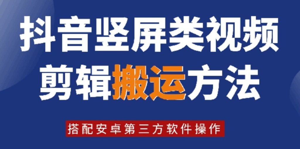 8月日最新抖音竖屏类视频剪辑搬运技术，搭配安卓第三方软件操作-孔明聊项目