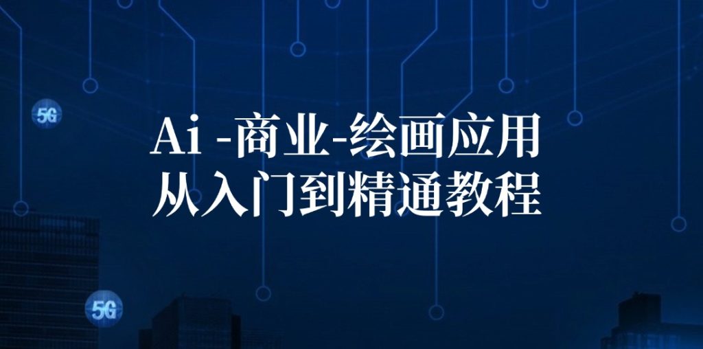 （12114期）Ai-商业 绘画-应用从入门到精通教程：Ai绘画/设计/摄影/电商/建筑-孔明聊项目