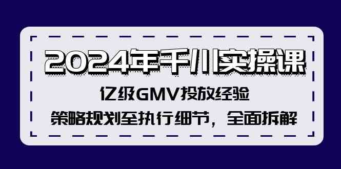 2024年千川实操课，亿级GMV投放经验，策略规划至执行细节，全面拆解-孔明聊项目